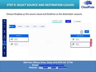 Choose Dropbox as the source cloud and OneDrive as the destination account.
STEP 9: SELECT SOURCE AND DESTINATION CLOUDS
800 Park Offices Drive, Suite 3416 RTP, NC 27709
Email: support@cloudfuze.com
Website : https://www.cloudfuze.com/
 