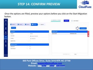 Once the options are filled, preview your options before you click on the Start Migration
button.
STEP 14: CONFIRM PREVIEW
800 Park Offices Drive, Suite 3416 RTP, NC 27709
Email: support@cloudfuze.com
Website : https://www.cloudfuze.com/
 