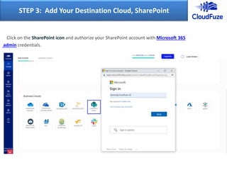 Click on the SharePoint icon and authorize your SharePoint account with Microsoft 365
admin credentials.
STEP 3: Add Your Destination Cloud, SharePoint
 