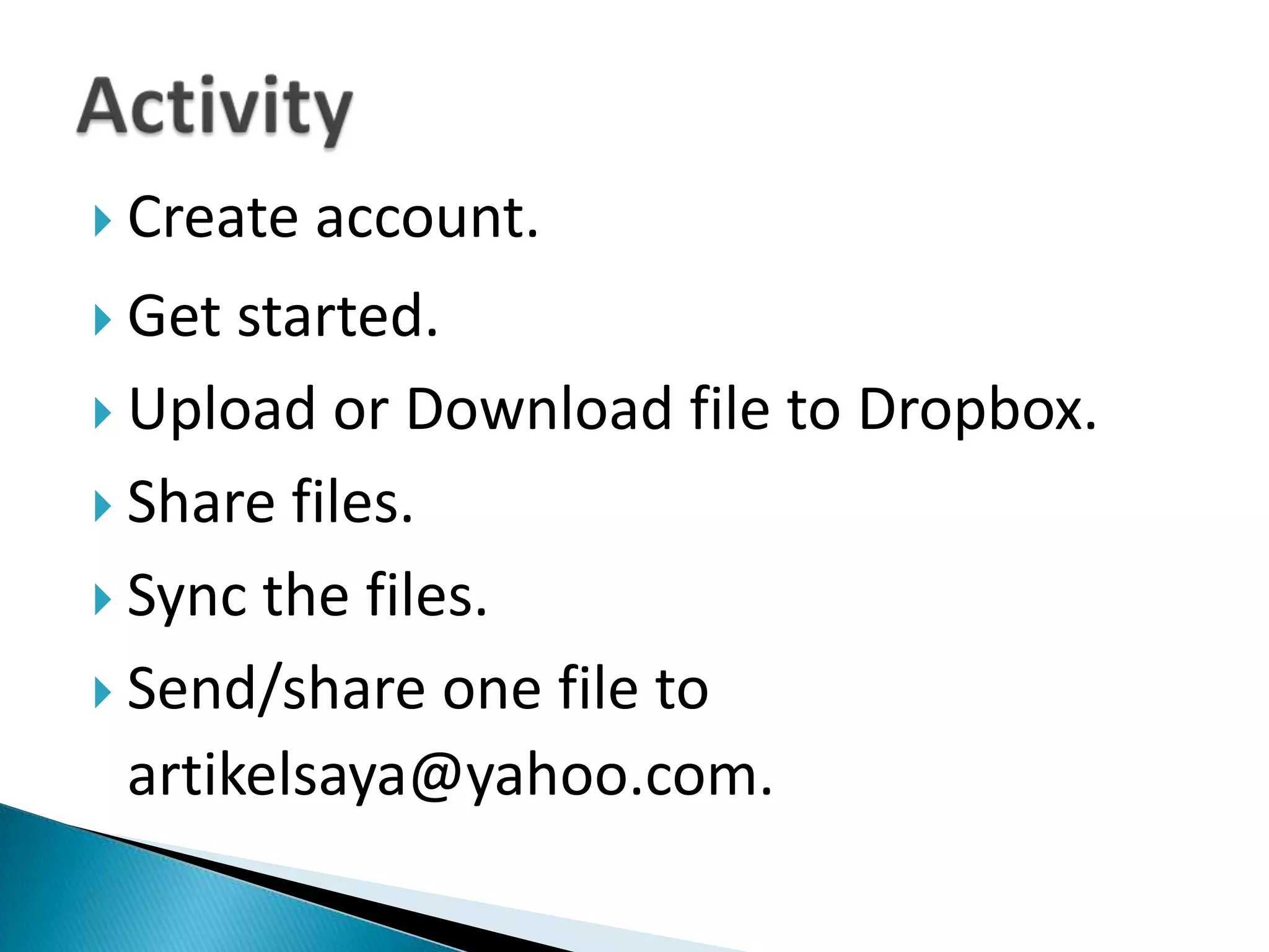 ActivityCreate account.Get started.Upload or Download file to Dropbox.Share files. Sync the files.Send/share one file to artikelsaya@yahoo.com.