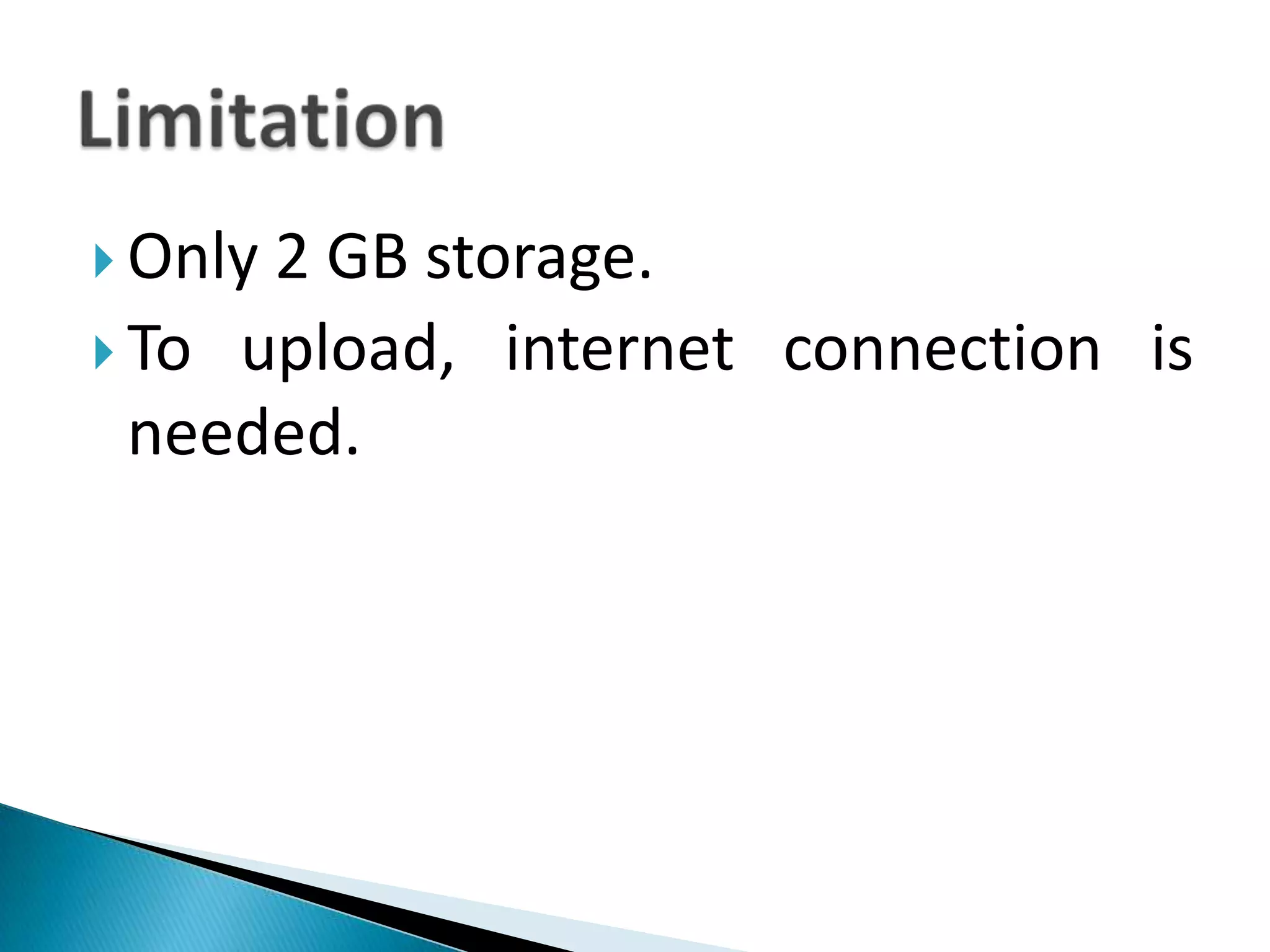 Only 2 GB storage.To upload, internet connection is needed.Limitation
