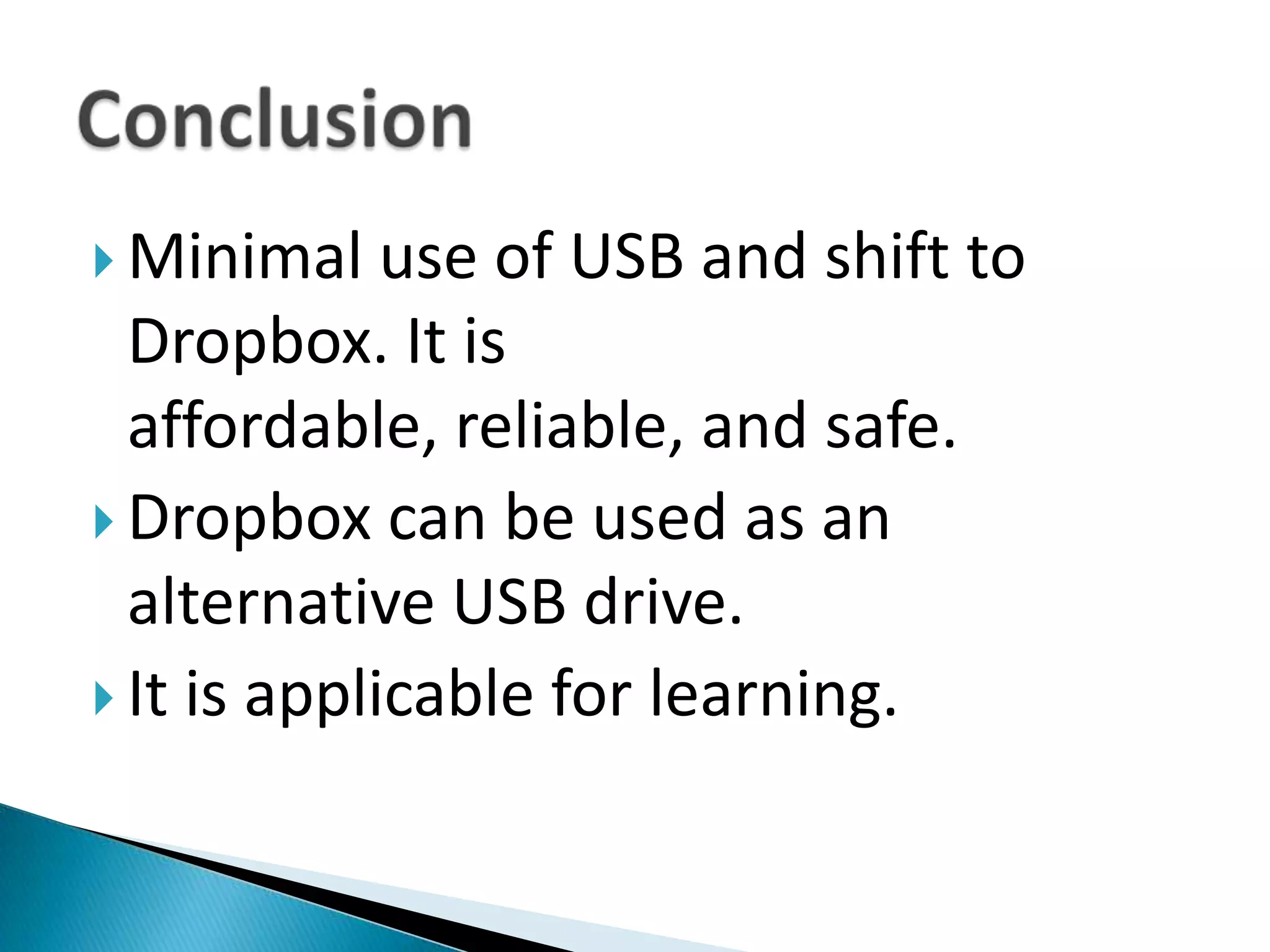 Minimal use of USB and shift to Dropbox. It is affordable, reliable, and safe. Dropbox can be used as an alternative USB drive.It is applicable for learning. Conclusion
