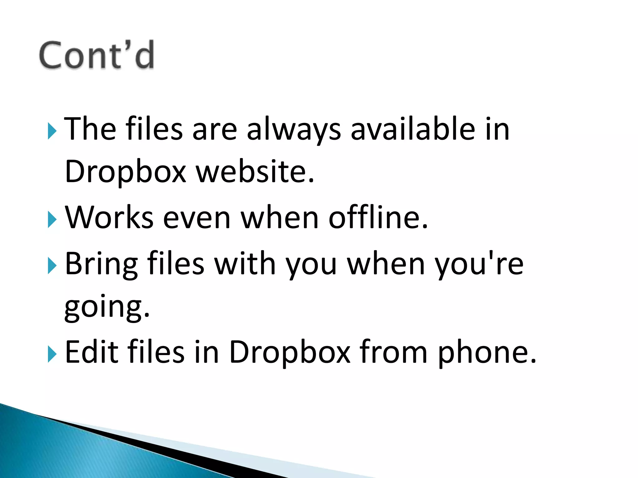 The files are always available in Dropbox website.Works even when offline. Bring files with you when you're going.Edit files in Dropbox from phone.Cont’d