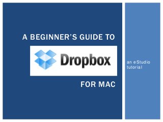 an eStudio
tutorial
A BEGINNER’S GUIDE TO
FOR MAC
 