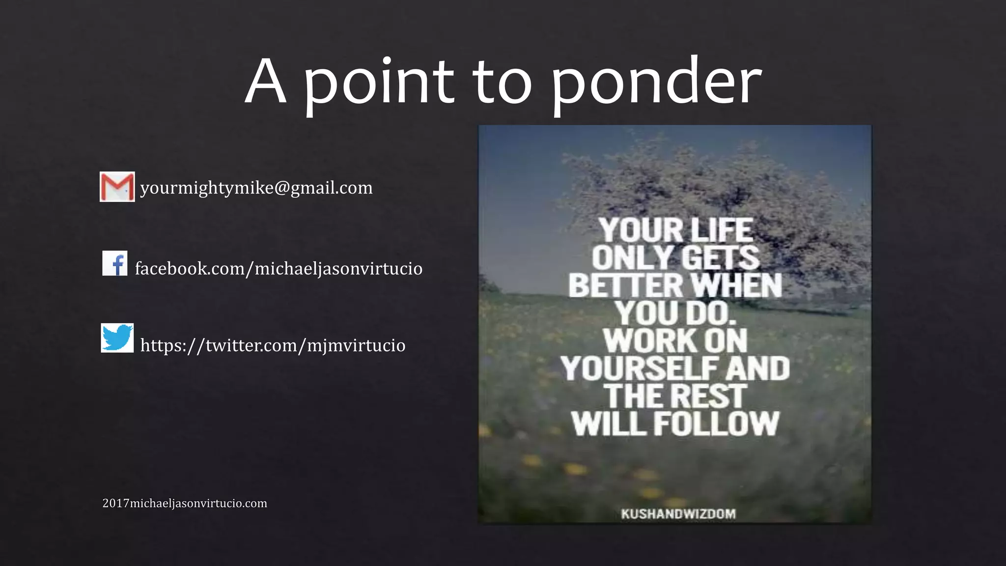 A point to ponder
yourmightymike@gmail.com
facebook.com/michaeljasonvirtucio
https://twitter.com/mjmvirtucio
 