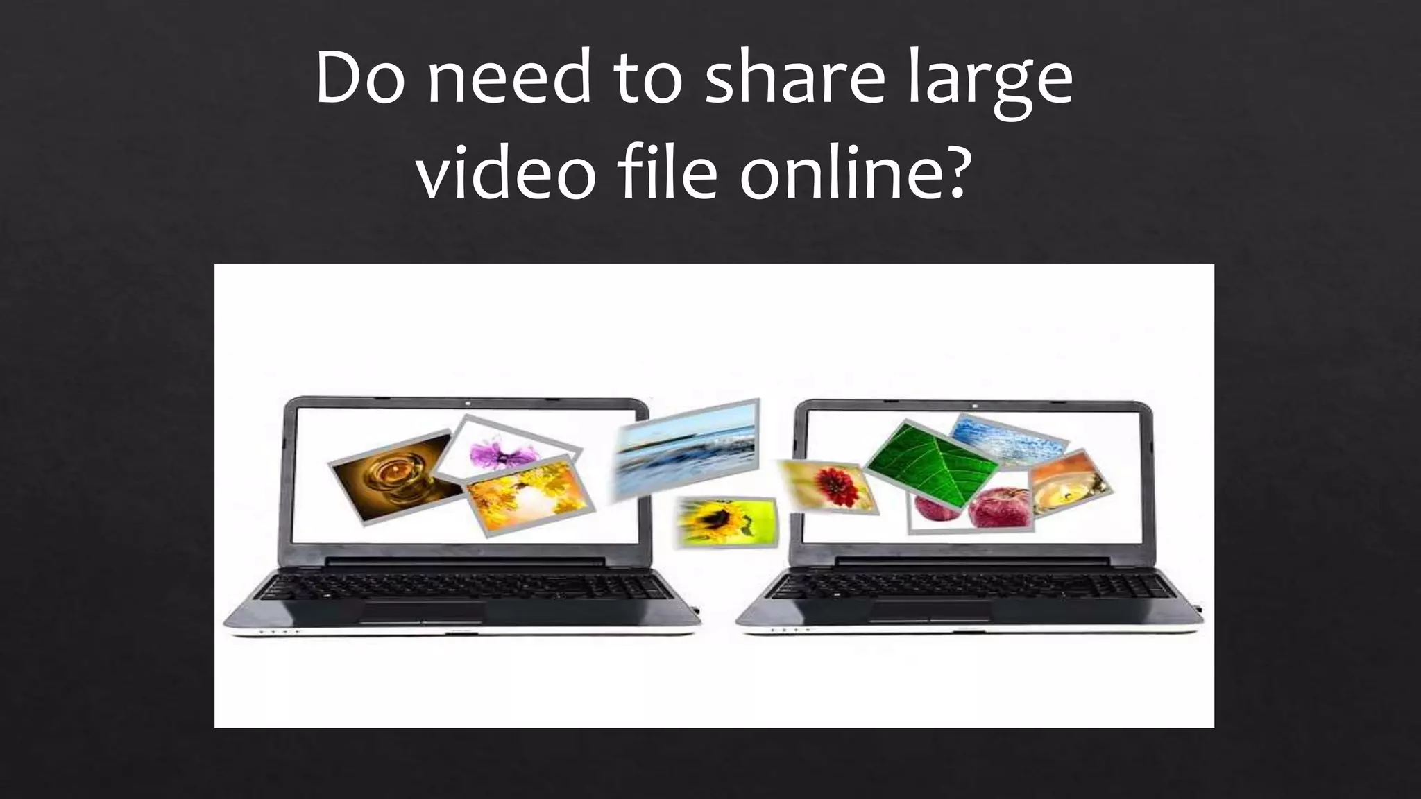 Do need to share large
video file online?
 