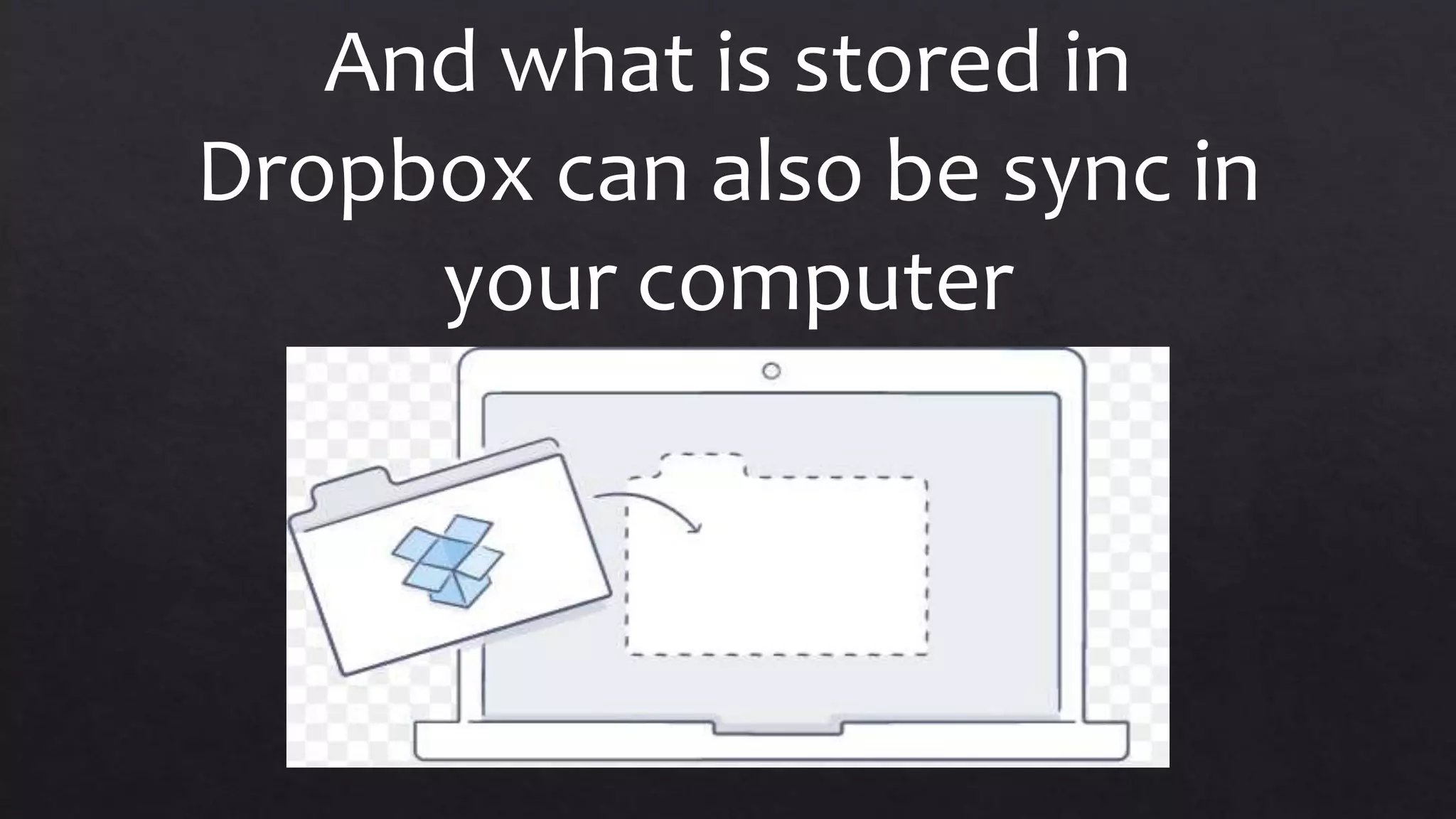 And what is stored in
Dropbox can also be sync in
your computer
 