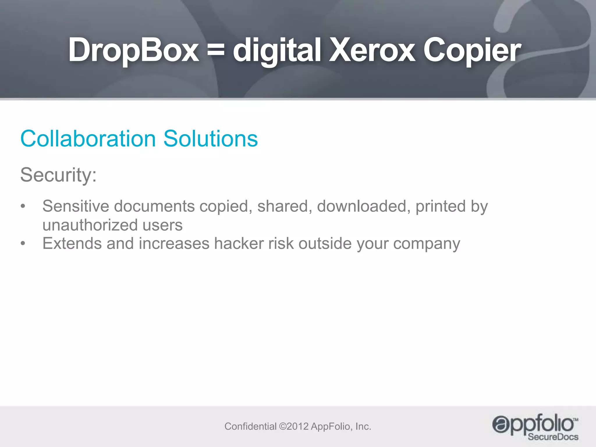 DropBox = digital Xerox Copier
Collaboration Solutions
Security:
• Sensitive documents copied, shared, downloaded, printed by
unauthorized users
• Extends and increases hacker risk outside your company

Confidential ©2012 AppFolio, Inc.

 