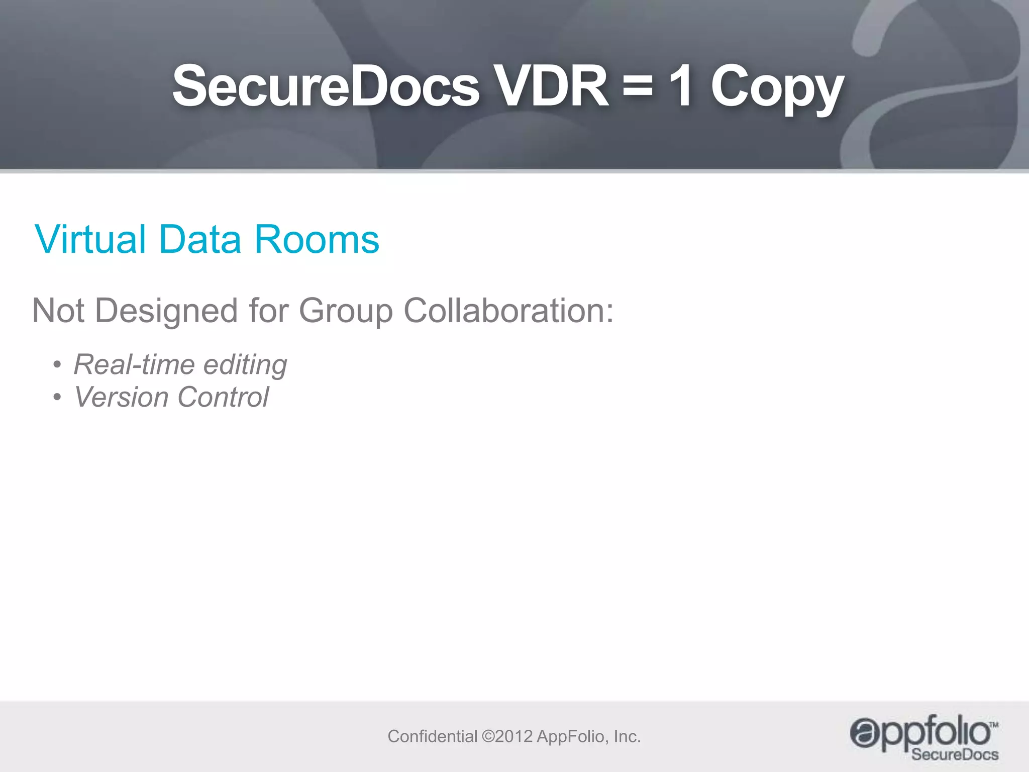 SecureDocs VDR = 1 Copy
Virtual Data Rooms
Not Designed for Group Collaboration:
• Real-time editing
• Version Control

Confidential ©2012 AppFolio, Inc.

 