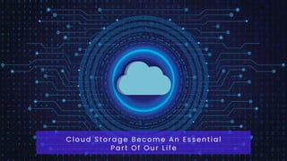Cloud Storage Become An Essential
Part Of Our Life
 