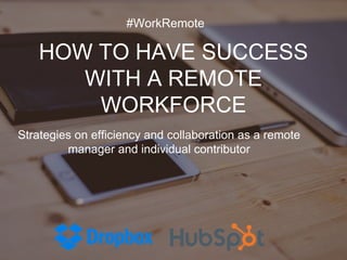 HOW TO HAVE SUCCESS
WITH A REMOTE
WORKFORCE
Strategies on efficiency and collaboration as a remote
manager and individual contributor
#WorkRemote
 
