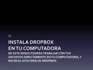 #3 
INSTALA DROPBOX 
EN TU COMPUTADORA 
DE ESTE MODO PODRÁS TRABAJAR CON TUS 
ARCHIVOS DIRECTAMENTE EN TU COMPUTADORA, Y 
NO EN EL SITIO WEB DE DROPBOX. 
 