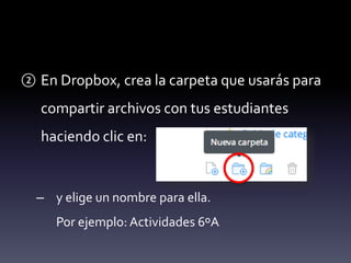 ② En Dropbox, crea la carpeta que usarás para 
compartir archivos con tus estudiantes 
haciendo clic en: 
– y elige un nombre para ella. 
Por ejemplo: Actividades 6ºA 
 