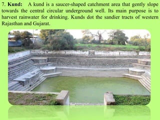 7. Kund: A kund is a saucer-shaped catchment area that gently slope
towards the central circular underground well. Its mai...