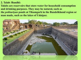2. Talab /Bandhi:
Talabs are reservoirs that store water for household consumption
and drinking purposes. They may be natu...