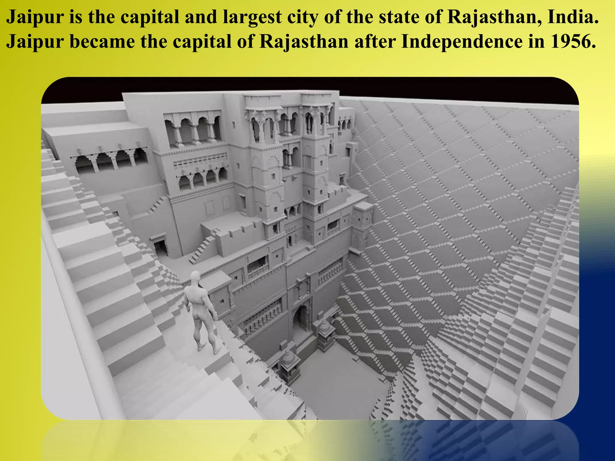 Jaipur is the capital and largest city of the state of Rajasthan, India.
Jaipur became the capital of Rajasthan after Independence in 1956.
 