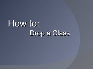 How to:
    Drop a Class
 