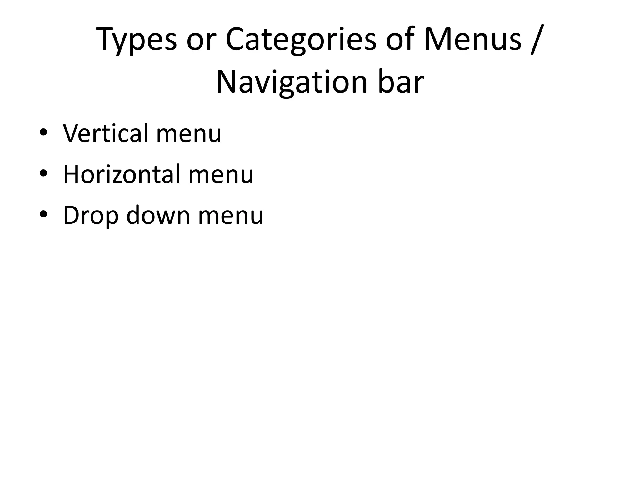 Types or Categories of Menus /
Navigation bar
• Vertical menu
• Horizontal menu
• Drop down menu
 