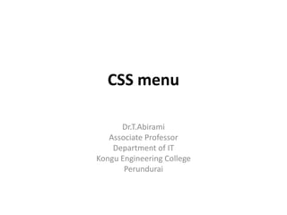 CSS menu
Dr.T.Abirami
Associate Professor
Department of IT
Kongu Engineering College
Perundurai
 