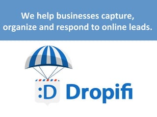 We  help  businesses  capture,    
organize  and  respond  to  online  leads.    
 