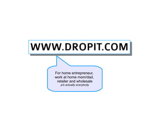 WWW.DROPIT.COM
WWW.DROPIT.COM

   For home entrepreneur,
   work at home mom/dad,
    retailer and wholesale
      p/s actually everybody
 
