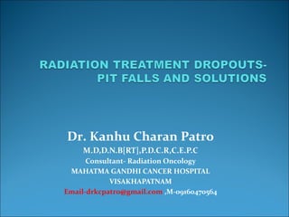 Dr. Kanhu Charan Patro
M.D,D.N.B[RT],P.D.C.R,C.E.P.C
Consultant- Radiation Oncology
MAHATMA GANDHI CANCER HOSPITAL
VISAKHAPATNAM
Email-drkcpatro@gmail.com ,M-09160470564
 