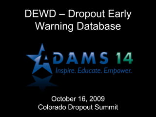 DEWD – Dropout Early
Warning Database
October 16, 2009
Colorado Dropout Summit
 
