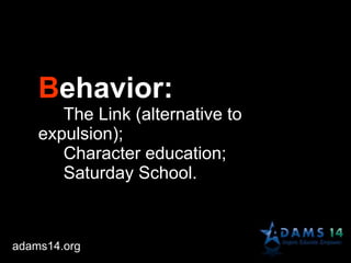 Behavior:
The Link (alternative to
expulsion);
Character education;
Saturday School.
adams14.org
 