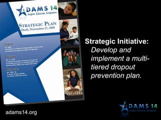 Strategic Initiative:
Develop and
implement a multi-
tiered dropout
prevention plan.
adams14.org
 