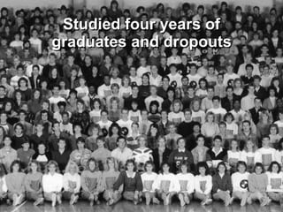 Studied four years of
graduates and dropouts
 