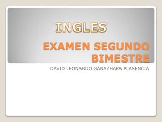 EXAMEN SEGUNDO
BIMESTRE
DAVID LEONARDO GANAZHAPA PLASENCIA

 