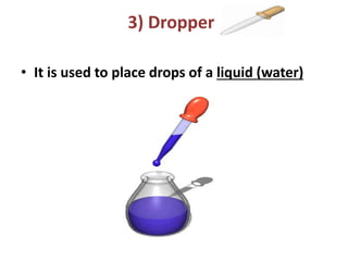 3) Dropper
• It is used to place drops of a liquid (water)
 