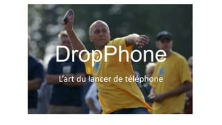 DropPhone
L’art du lancer de téléphone
 