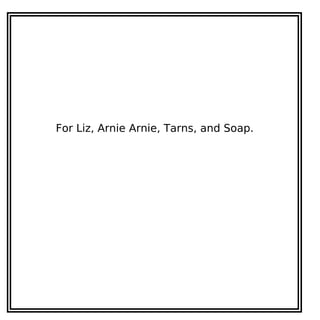 For Liz, Arnie Arnie, Tarns, and Soap.
 