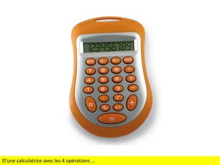 D’une calculatrice avec les 4 opérations …

 