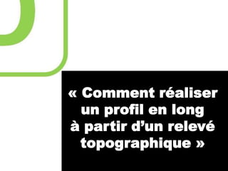 « Comment réaliser
un profil en long
à partir d’un relevé
topographique »

 