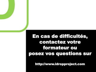 En cas de difficultés,
contactez votre
formateur ou
posez vos questions sur
http://www.idropproject.com

 