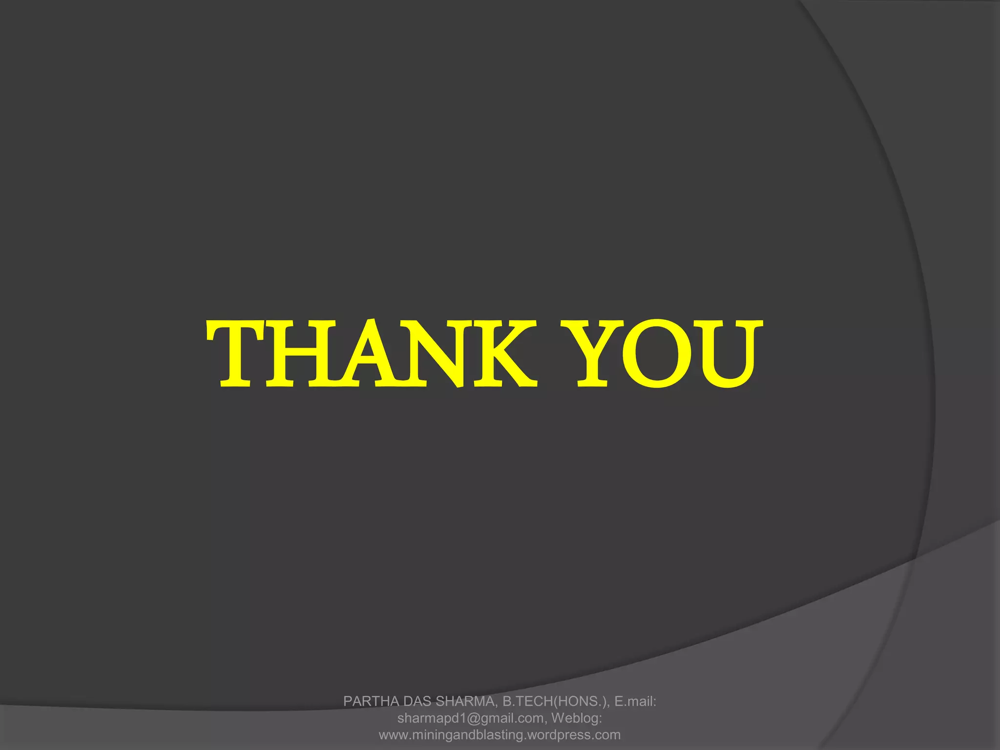 THANK YOU
PARTHA DAS SHARMA, B.TECH(HONS.), E.mail:
sharmapd1@gmail.com, Weblog:
www.miningandblasting.wordpress.com
 