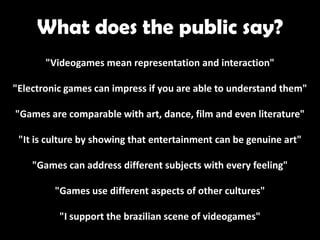 What does the public say?
"Videogames mean representation and interaction"
"Electronic games can impress if you are able t...