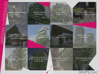 SUPERTREE AERIAL WALWAY–       TOWER FLOWER –           CAIXA FÓRUM –       MULTIPALCO TEATRO SÃO
       Cingapura                 Paris/França           Madri/Espanha      PEDRO – Porto Alegre/Brasil




LOJA DA ESTILISTA ANN
                            EDIFÍCIO NACIONAL DE          SICREDI –           BOSCO VERTICALE –
 DEMEULEMEESTER –
                           SEGUROS - Santiago/Chile      Pelotas/Brasil          Milão/Itália
  Seul/Coréia do Sul




                            GREEN EDITH WENDELL
                                                      KAÁ RESUTAURANTE –    VERTICAL PARK HOTEL –
 LIFEWALL – Ceracasa       WYATT FEDERAL BUILDING -
                                                        São Paulo/Brasil          Cingapura
                                 Portland, EUA.
 