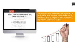 11
A busca por uma gestão enxuta, planejada e
com ações mais criativas e inovadoras, foi a
receita de muitas empresas para crescer ou
até mesmo sobreviver na crise.
 
