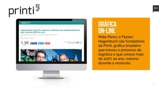 15
Mate Pencz e Florian
Hagenbuch são fundadores
da Printi, gráfica brasileira
que inovou o processo de
logística e que cresce mais
de 100% ao ano, mesmo
durante a recessão.
Gráfica
on-line
 