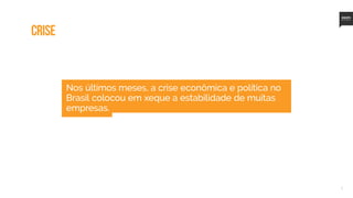 2
Nos últimos meses, a crise econômica e política no
Brasil colocou em xeque a estabilidade de muitas
empresas.
CRISE
 