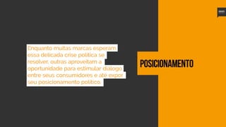 4
Posicionamento
Enquanto muitas marcas esperam
essa delicada crise política se
resolver, outras aproveitam a
oportunidade para estimular diálogo
entre seus consumidores e até expor
seu posicionamento político.
 