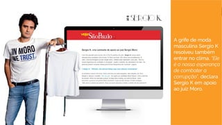 6
A grife de moda
masculina Sergio K
resolveu também
entrar no clima. “Ele
é a nossa esperança
de combater a
corrupção”, declara
Sergio K em apoio
ao juiz Moro.
 