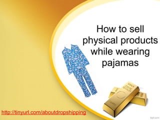 How to sell
                                  physical products
                                   while wearing
                                      pajamas



http://tinyurl.com/aboutdropshipping
 