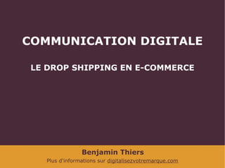 COMMUNICATION DIGITALE
LE DROP SHIPPING EN E-COMMERCE

Benjamin Thiers
Plus d'informations sur digitalisezvotremarque.com

 