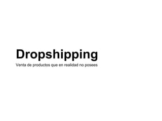 Dropshipping
Venta de productos que en realidad no posees
 