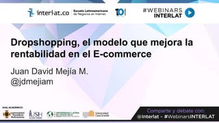 Dropshopping, el modelo que mejora la
rentabilidad en el E-commerce
Juan David Mejía M.
@jdmejiam
 