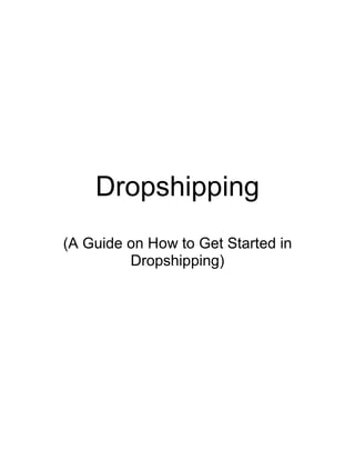 Dropshipping
(A Guide on How to Get Started in
Dropshipping)
 